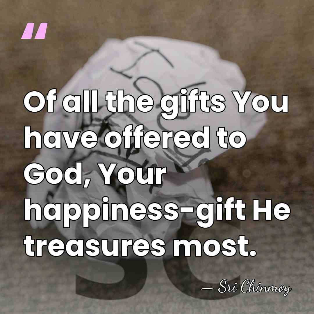 Of all the gifts You have offered to God, Your happiness-gift He&hellip; - Sri Chinmoy