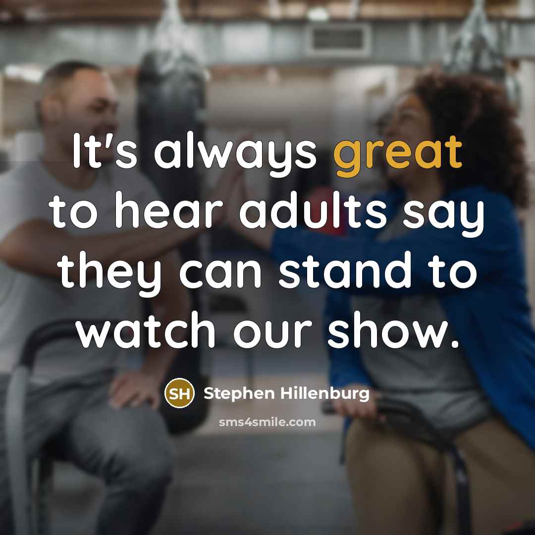 “It's always great to hear adults say they can stand to watch our show.” quote by Stephen Hillenburg