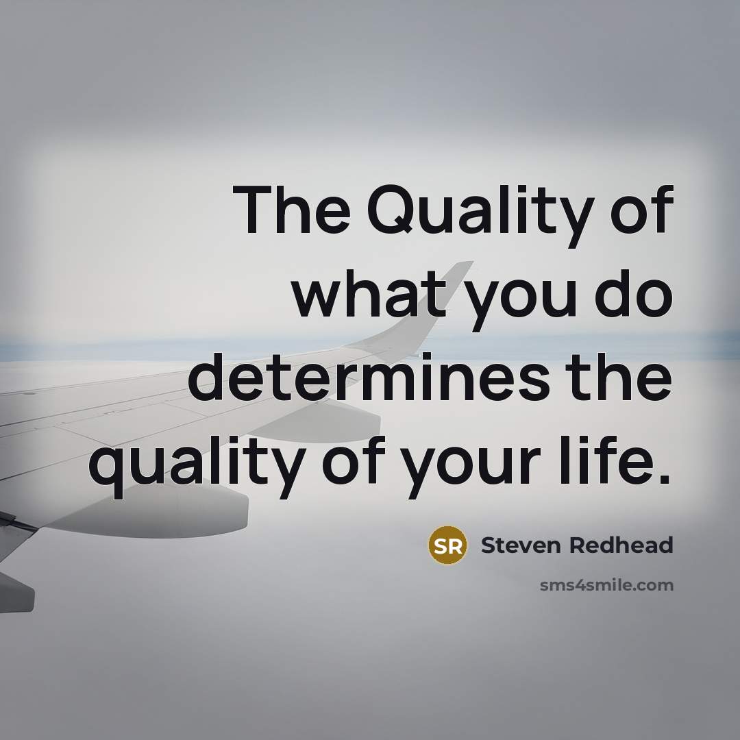 “The Quality of what you do determines the quality of…” quote by Steven Redhead