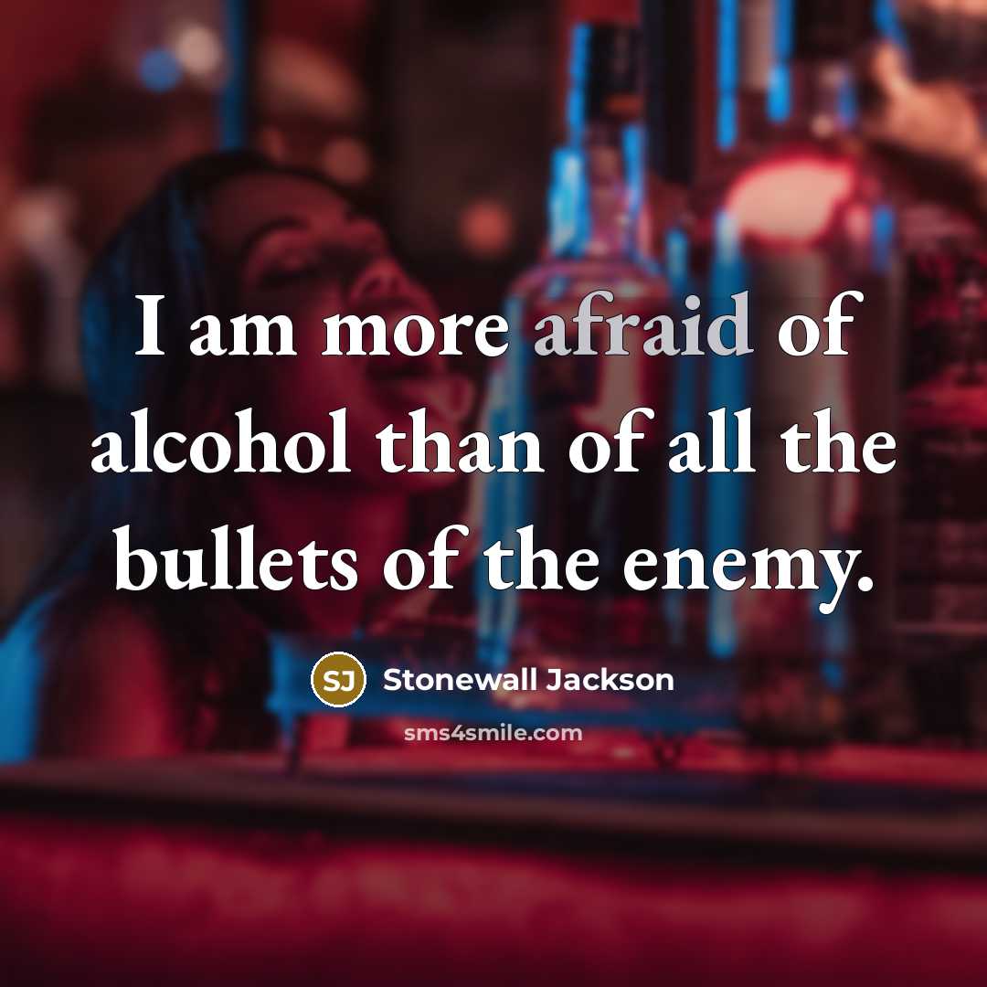 “I am more afraid of alcohol than of all the bullets of the enemy.” quote by Stonewall Jackson