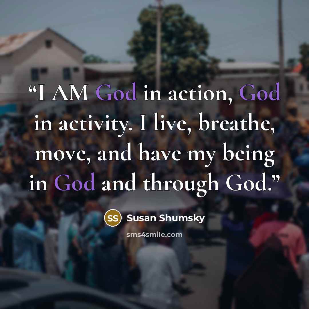 “I AM God in action, God in activity. I live, breathe, move, and have my being in God and through God.” quote by Susan Shumsky