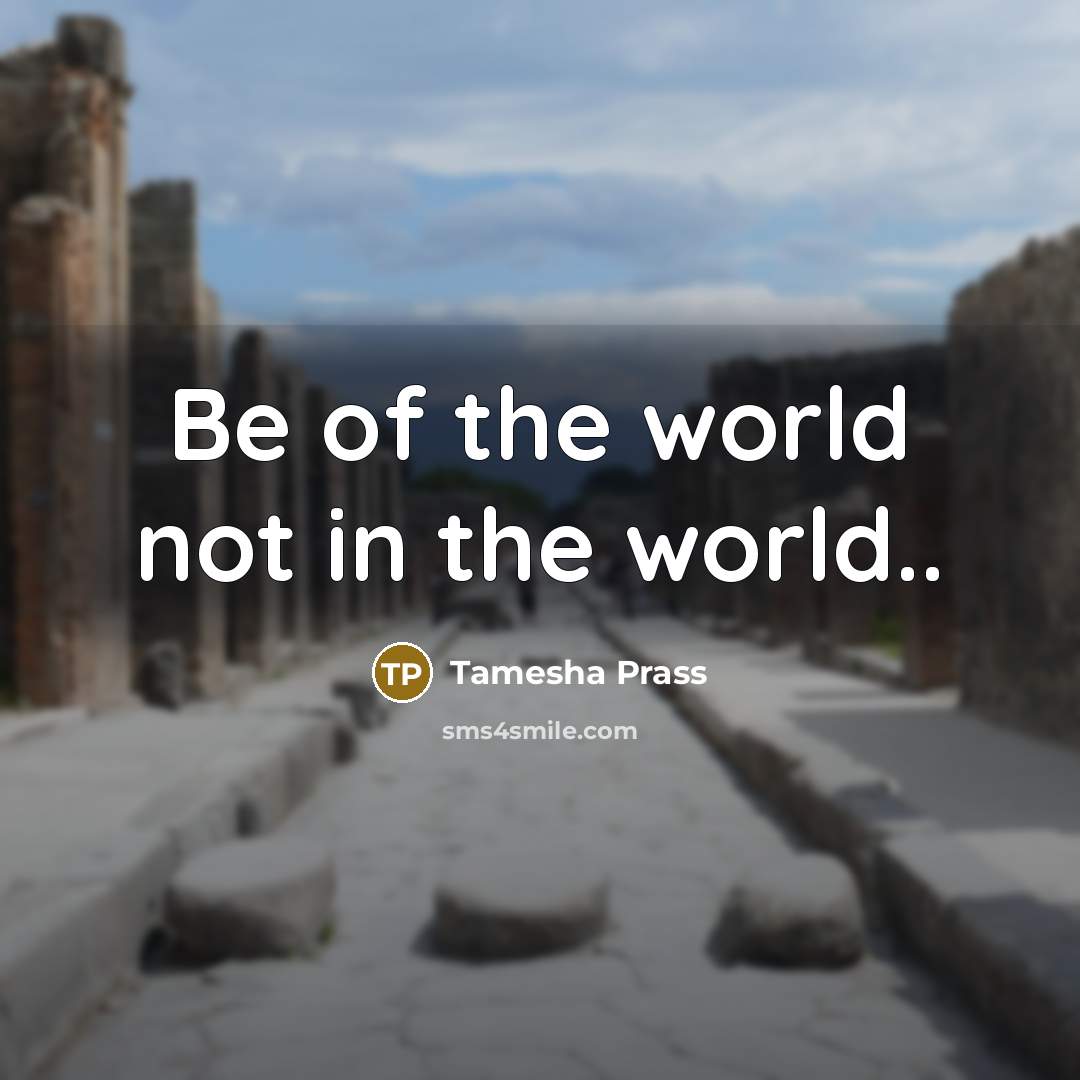 “Be of the world not in the world..…” quote by Tamesha Prass