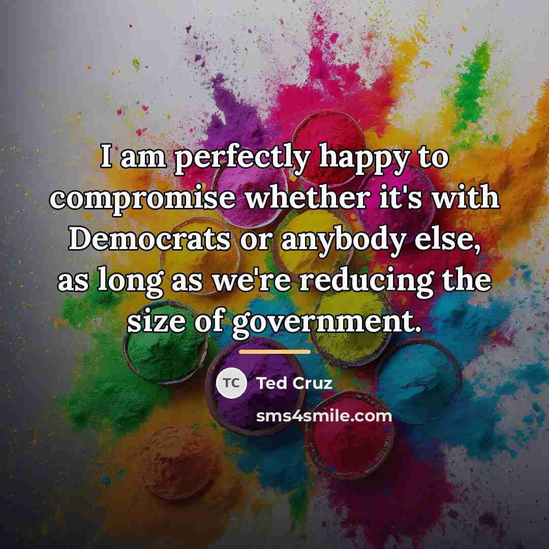 “I am perfectly happy to compromise whether it's with Democrats…” quote by Ted Cruz