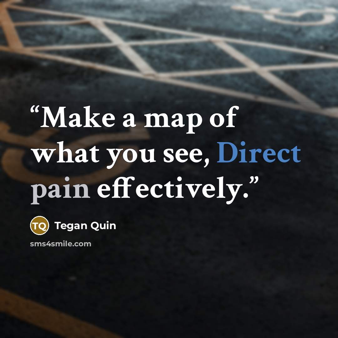 “Make a map of what you see, Direct pain effectively.” quote by Tegan Quin