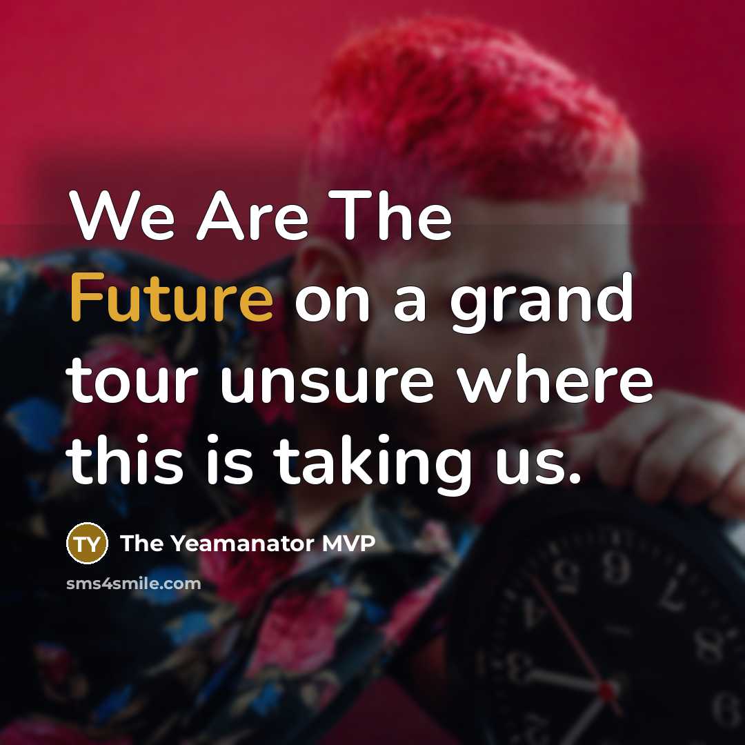 “We Are The Future on a grand tour unsure where…” quote by The Yeamanator MVP