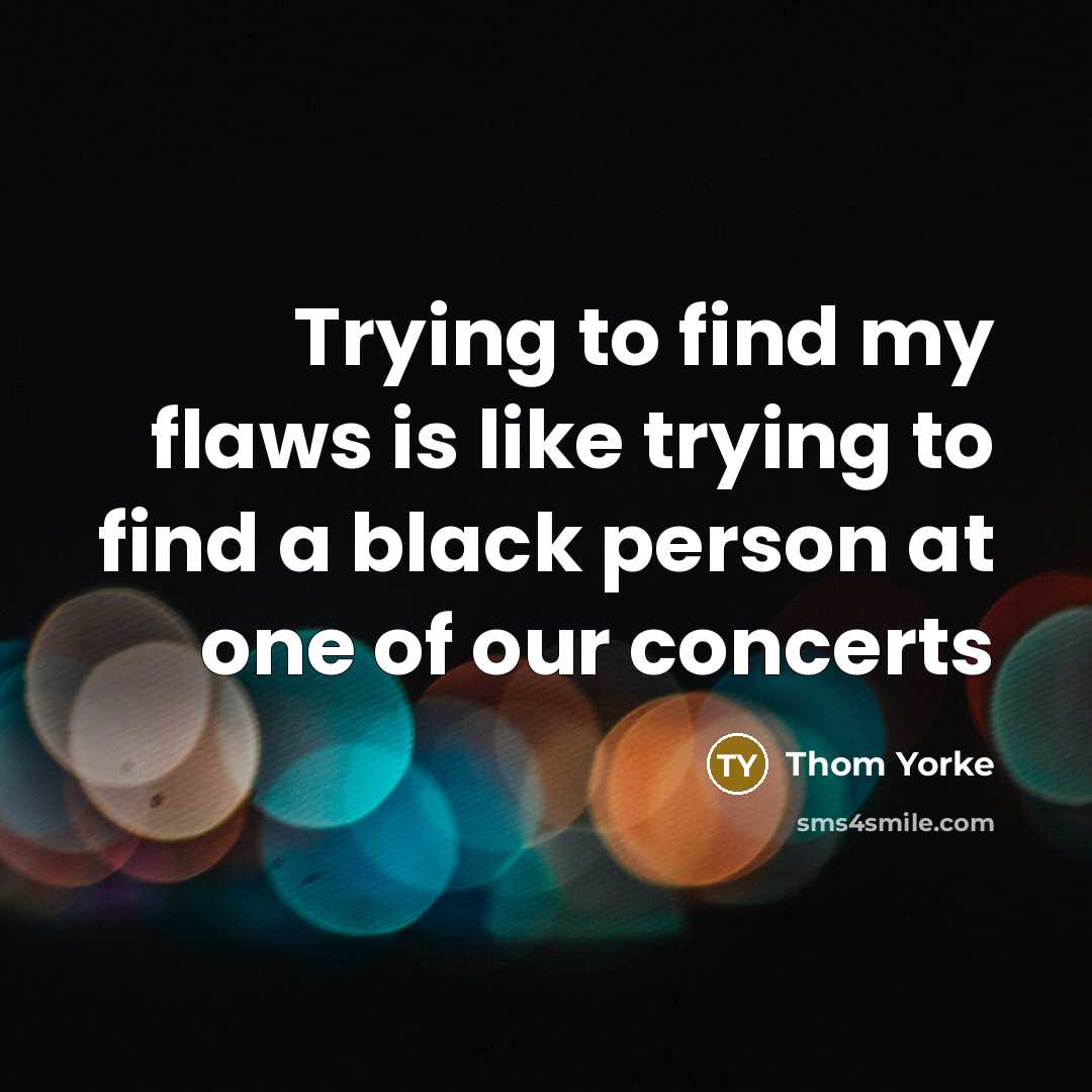“Trying to find my flaws is like trying to find…” quote by Thom Yorke
