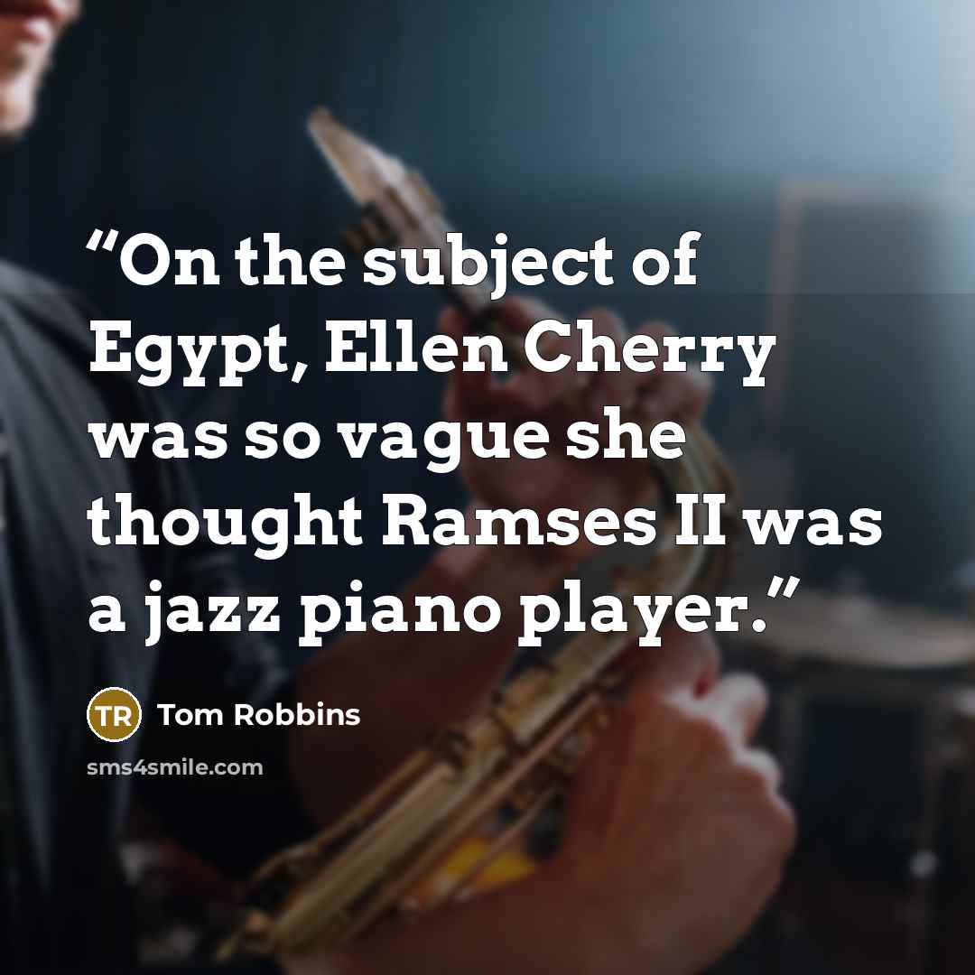 “On the subject of Egypt, Ellen Cherry was so vague she thought Ramses II was a jazz piano player.” quote by Tom Robbins