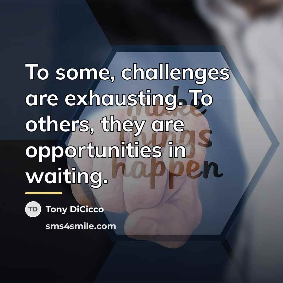 “To some, challenges are exhausting. To others, they are opportunities…” quote by Tony DiCicco