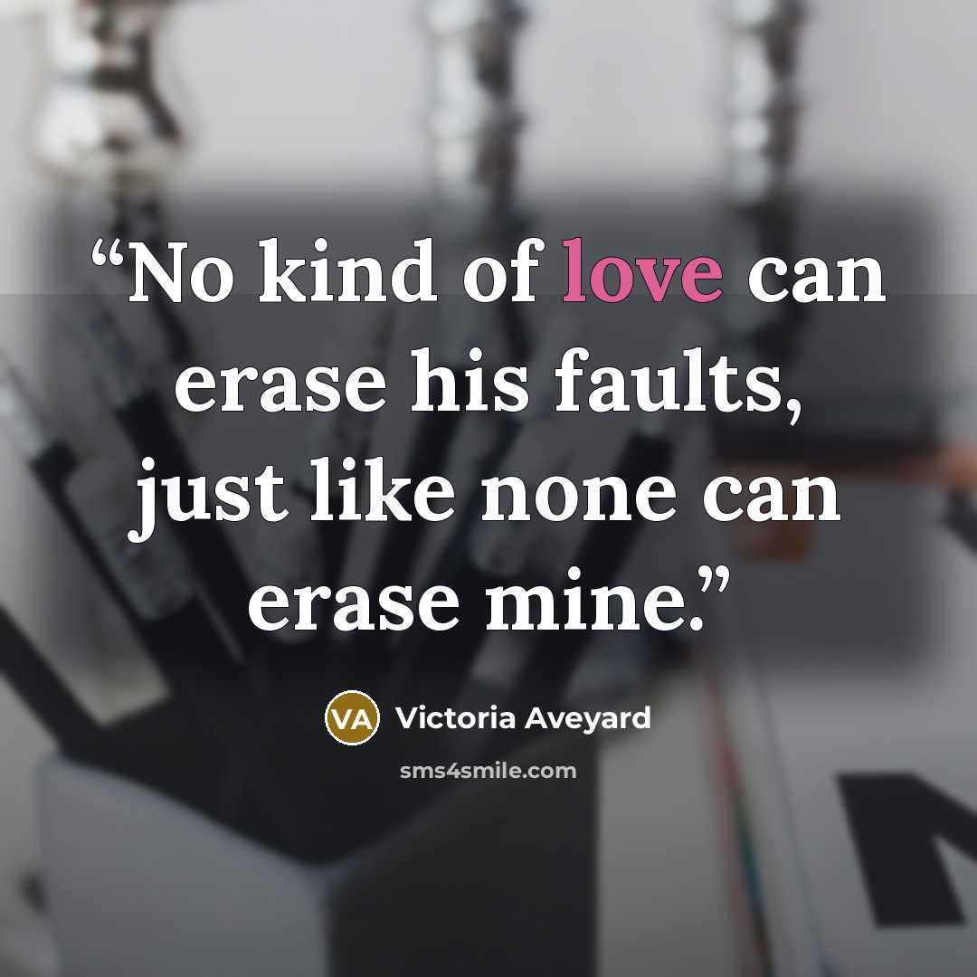 “No kind of love can erase his faults, just like none can erase mine.” quote by Victoria Aveyard