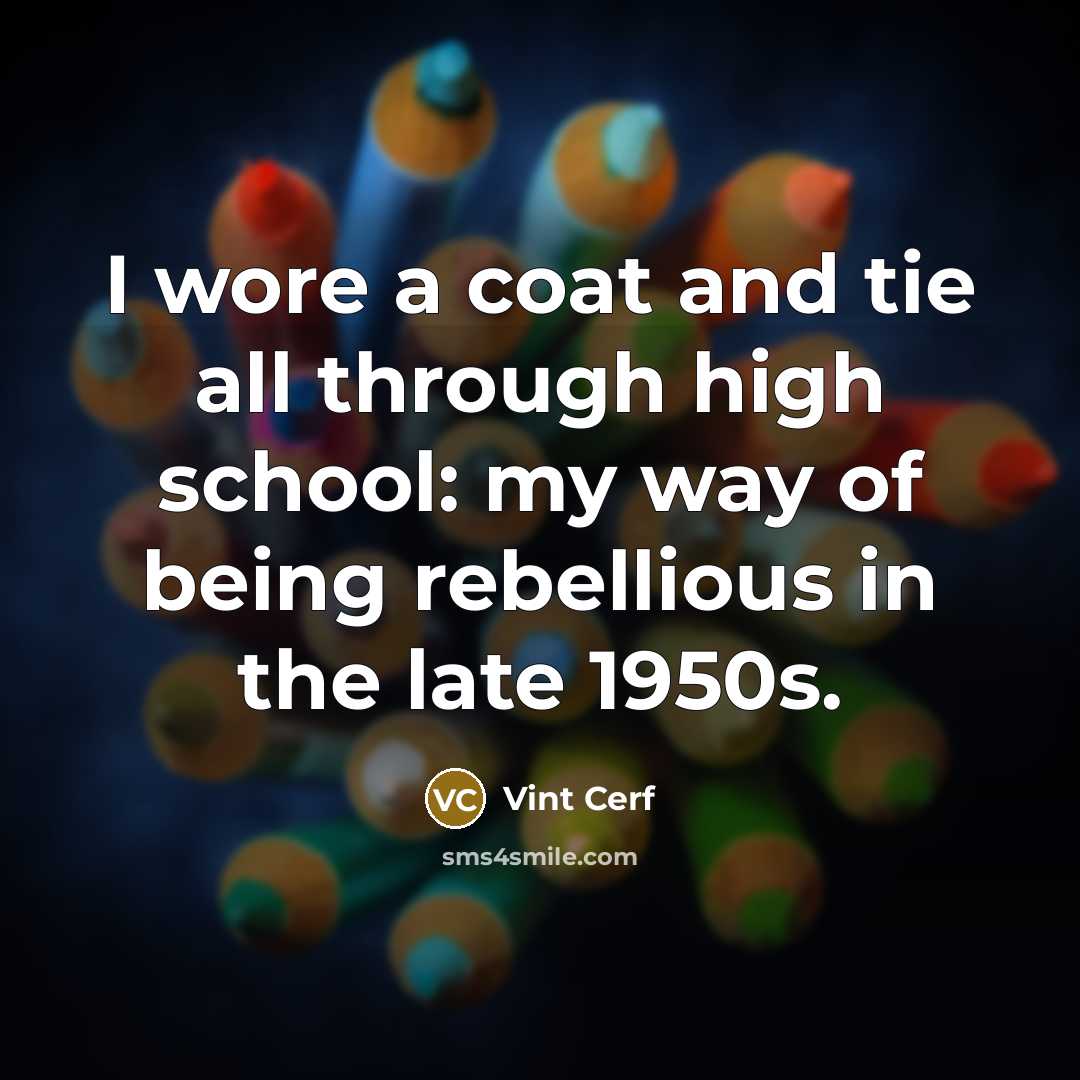 “I wore a coat and tie all through high school: my way of being rebellious in the late 1950s.” quote by Vint Cerf