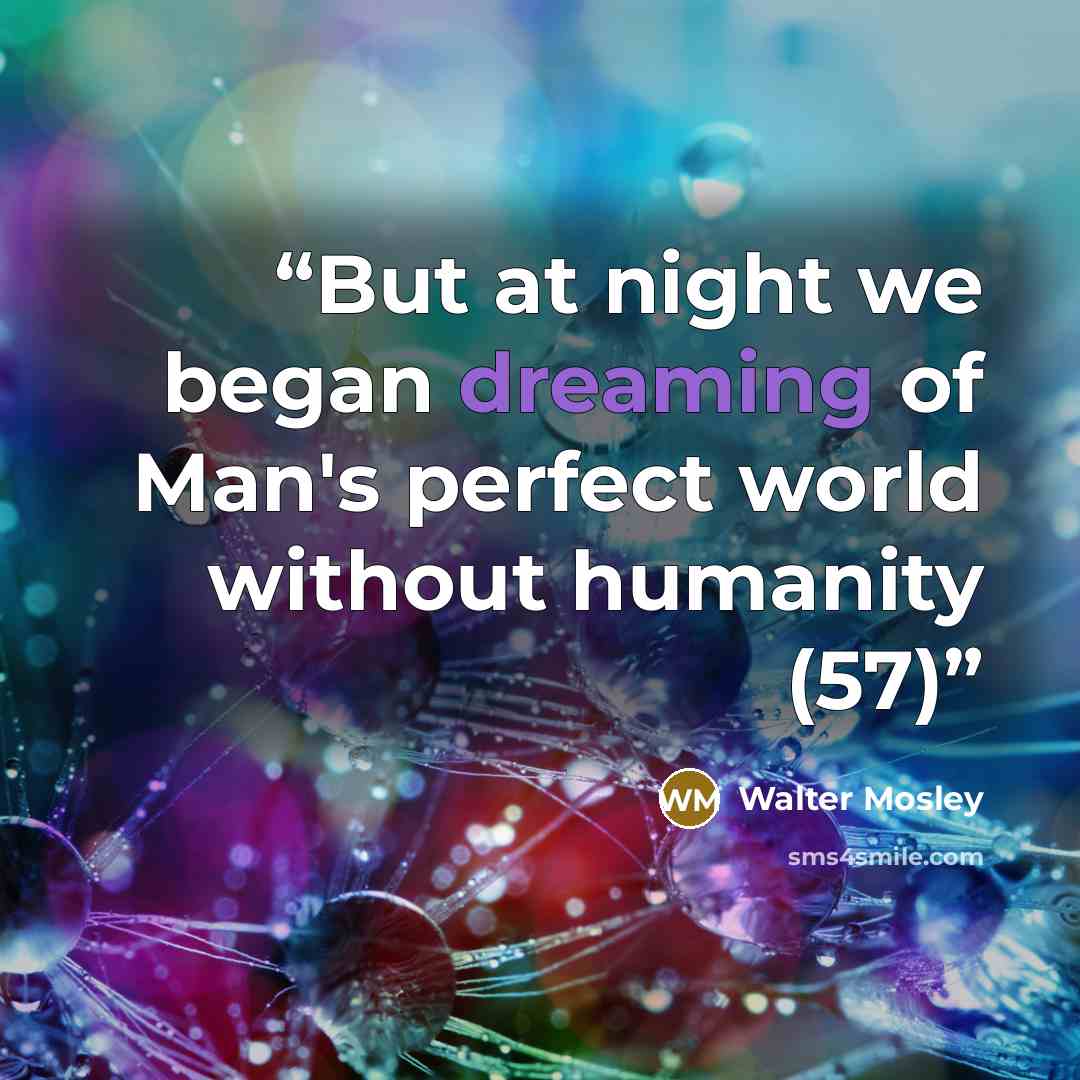 “But at night we began dreaming of Man's perfect world without humanity (57)” quote by Walter Mosley