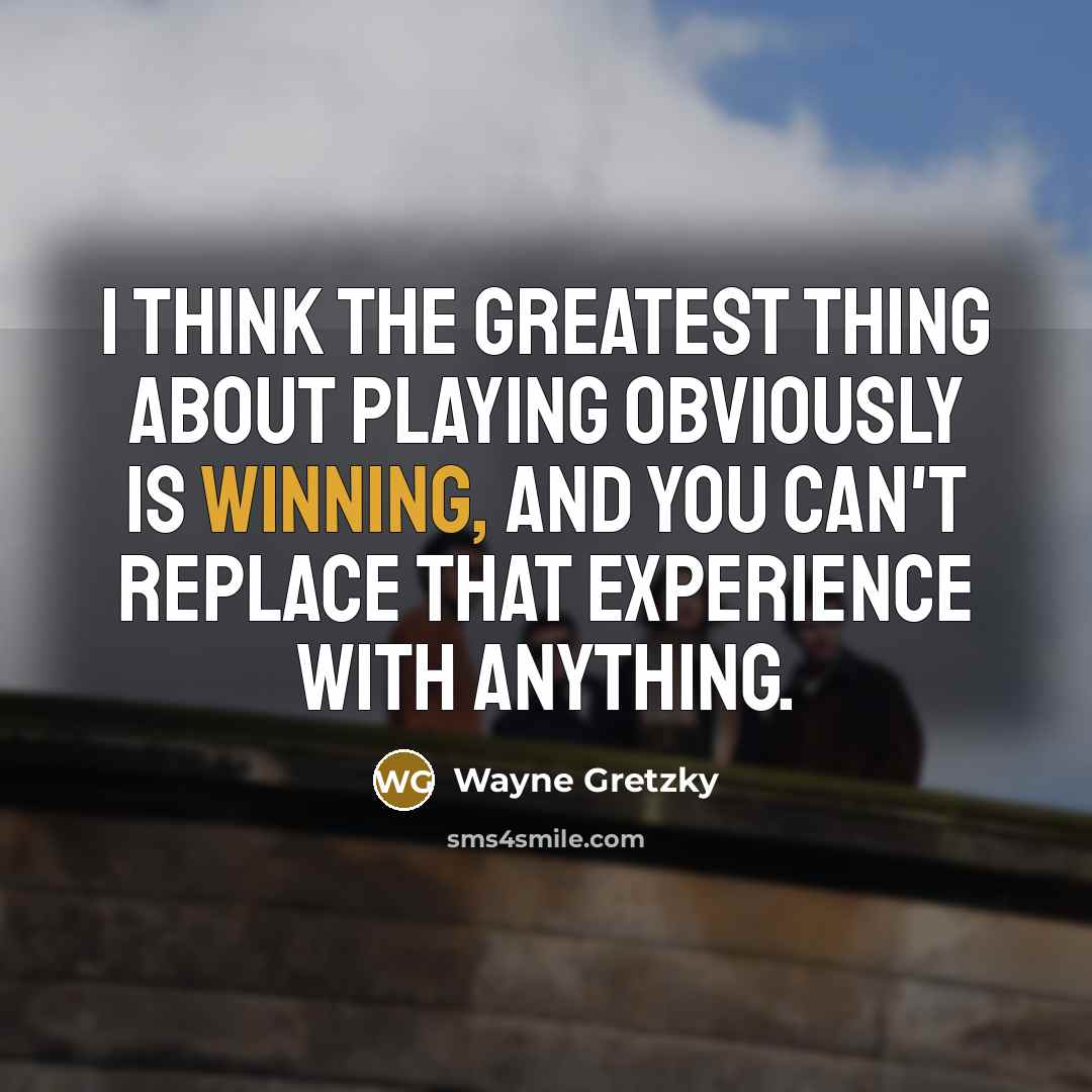 “I think the greatest thing about playing obviously is winning,…” quote by Wayne Gretzky