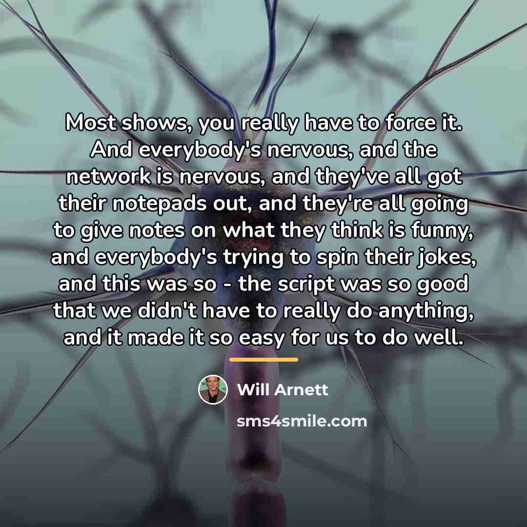 “Most shows, you really have to force it. And everybody's…” quote by Will Arnett