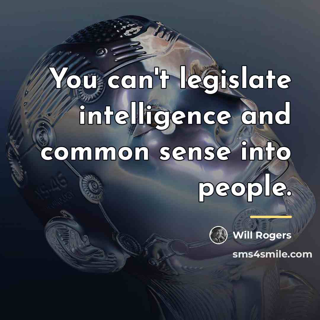 “You can't legislate intelligence and common sense into people.…” quote by Will Rogers
