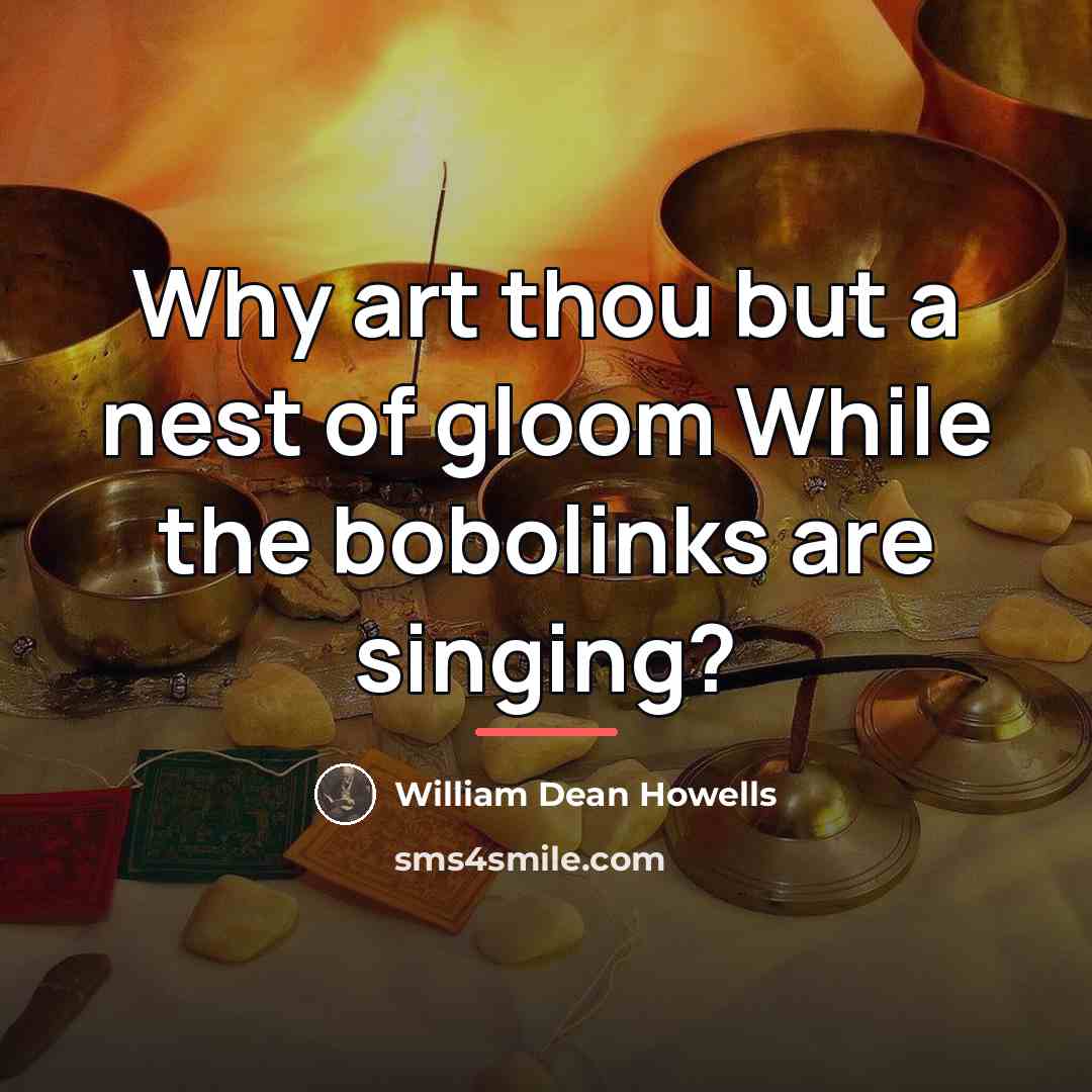 “Why art thou but a nest of gloom While the…” quote by William Dean Howells