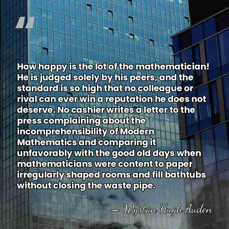 How happy is the lot of the mathematician! He is judged solely&hellip; - Wystan Hugh Auden