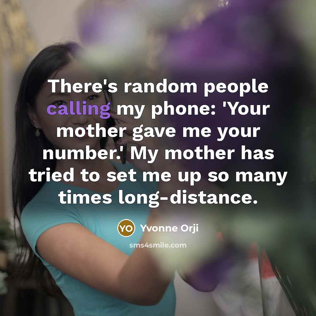 “There's random people calling my phone: 'Your mother gave me your number.' My mother has tried to set me up so many times long-distance.” quote by Yvonne Orji