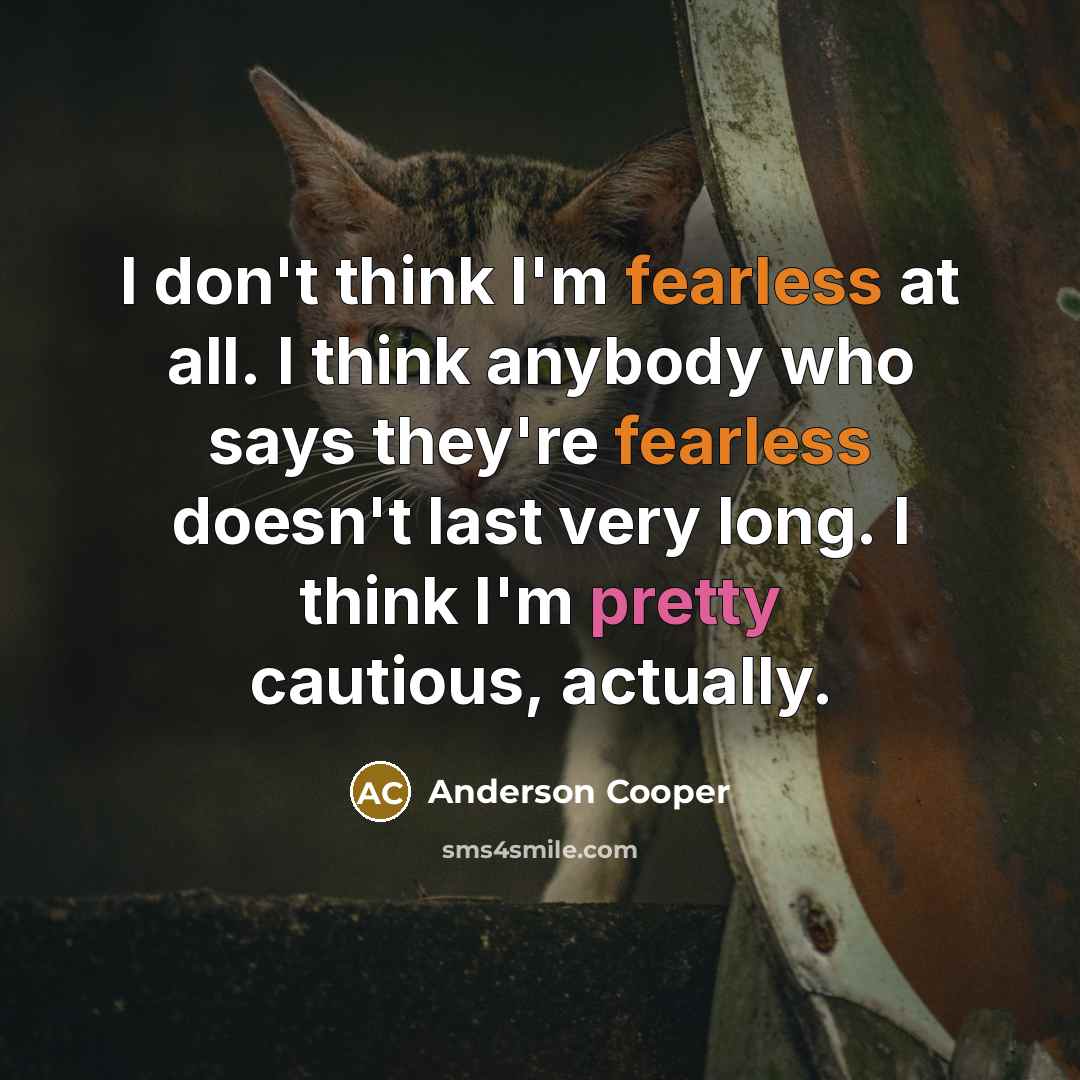 “I don't think I'm fearless at all. I think anybody…” quote by Anderson Cooper