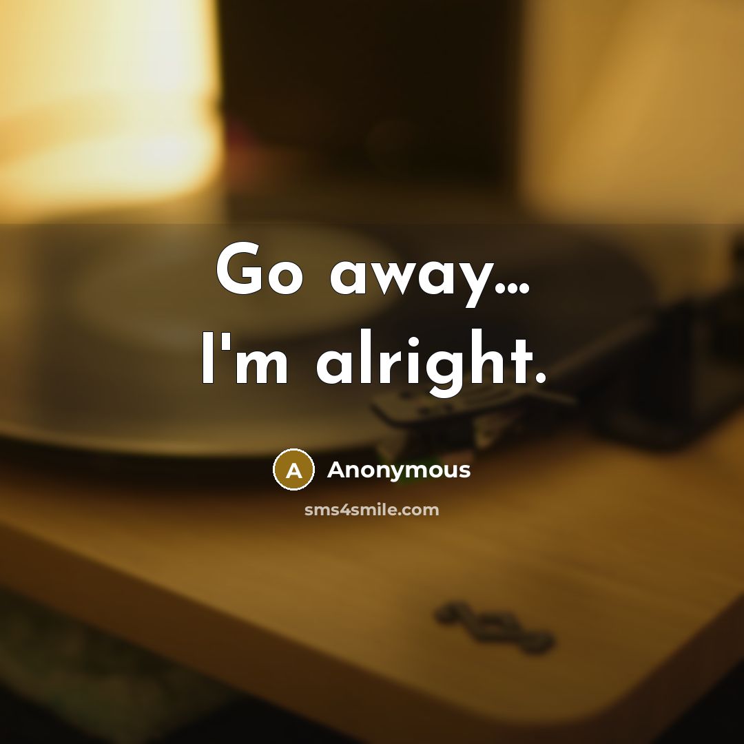 “Go away... I'm alright.…” quote by Anonymous