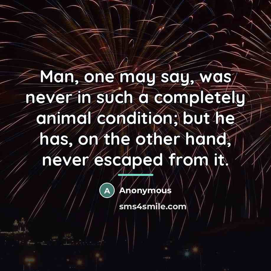 “Man, one may say, was never in such a completely…” quote by Anonymous