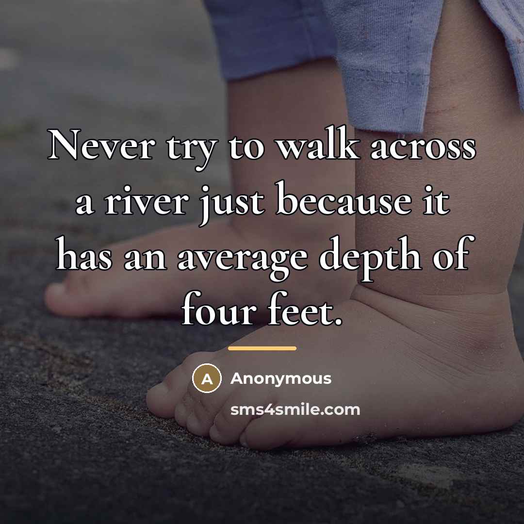 “Never try to walk across a river just because it…” quote by Anonymous