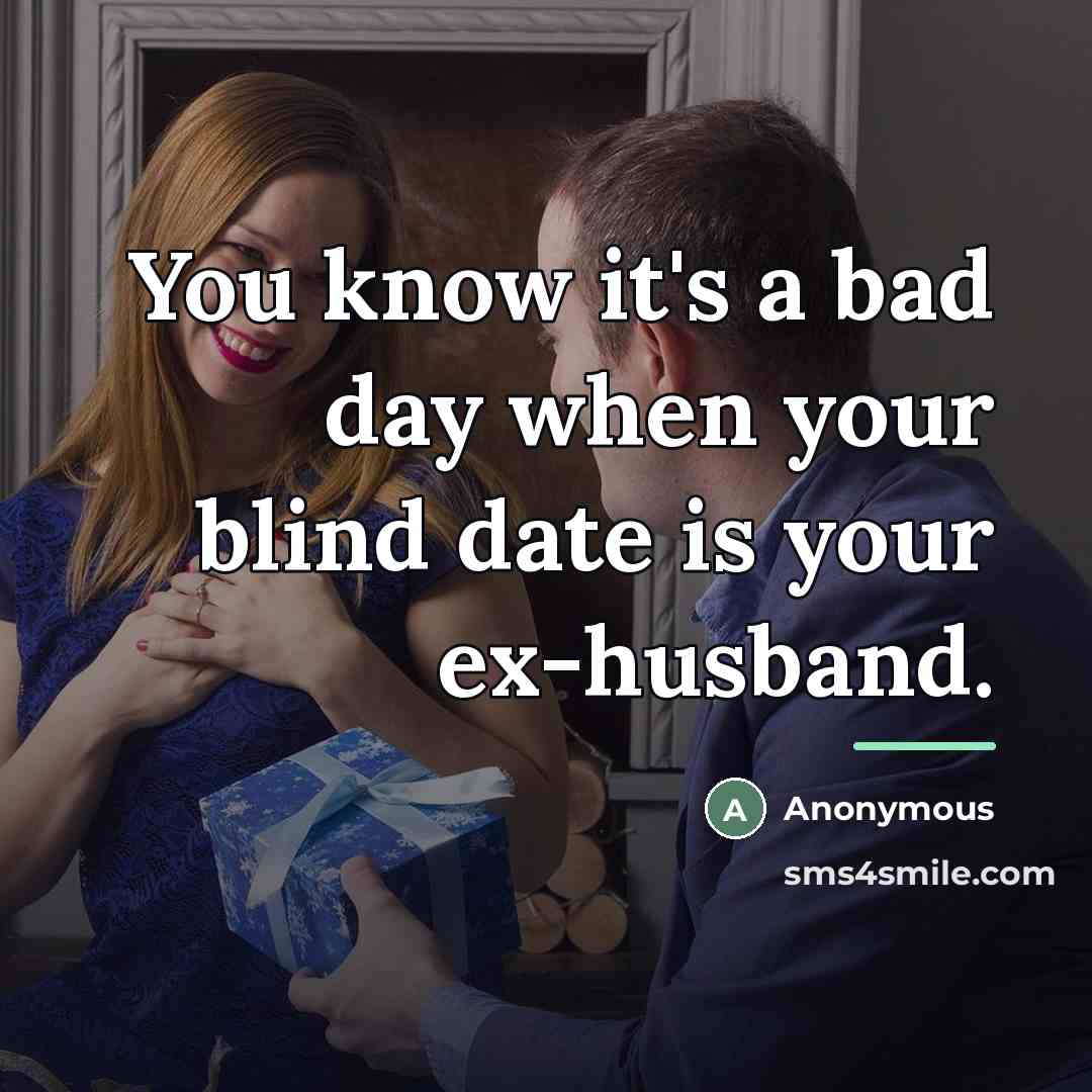 “You know it's a bad day when your blind date…” quote by Anonymous