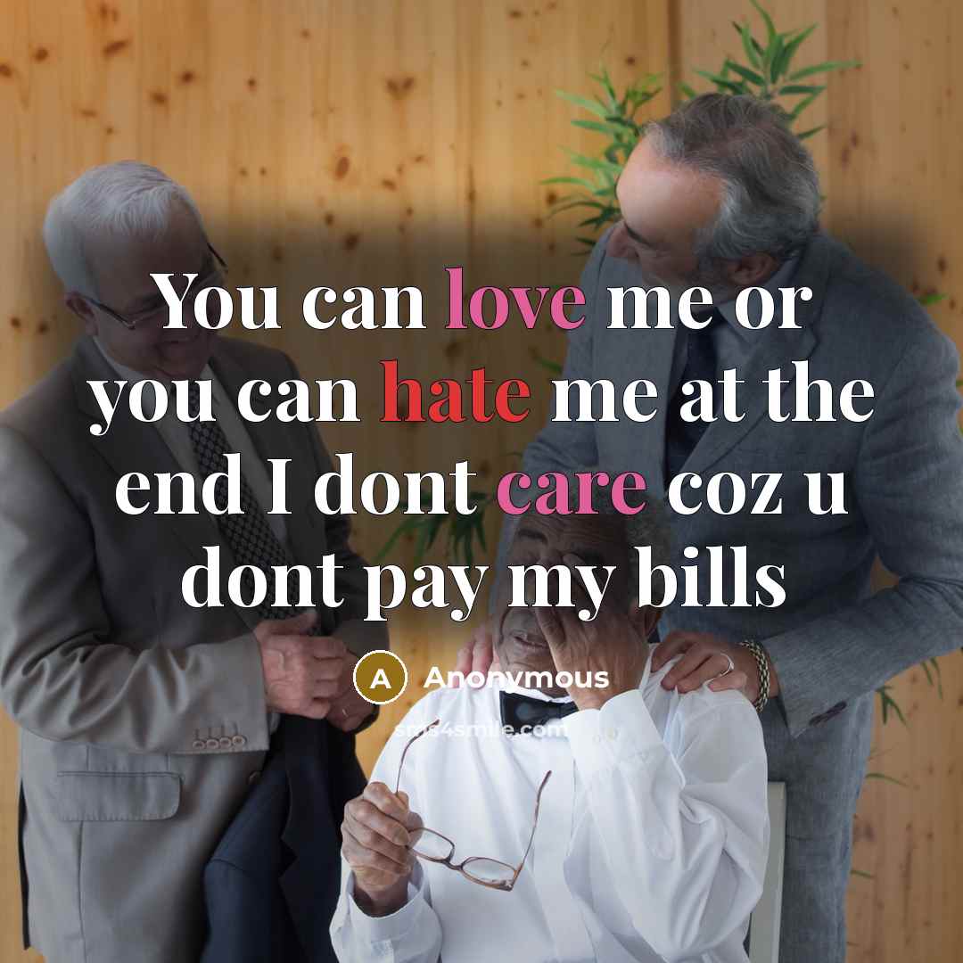 “You can love me or you can hate me at the end I dont care coz u dont pay my bills” quote by Anonymous