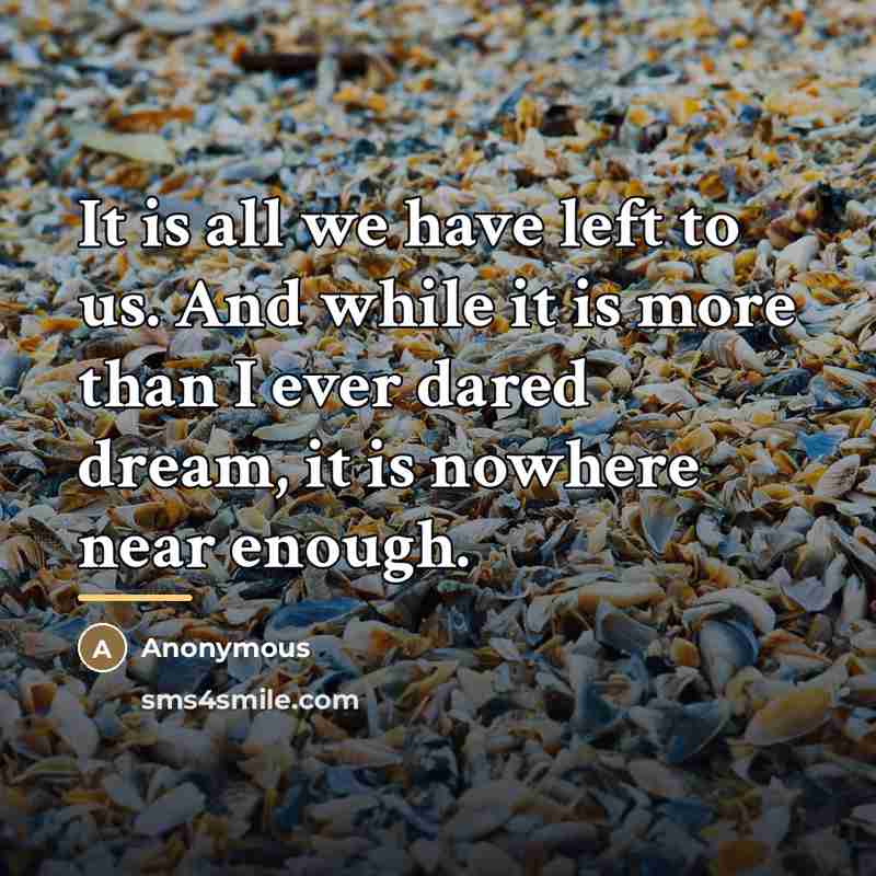 “It is all we have left to us. And while…” quote by Anonymous
