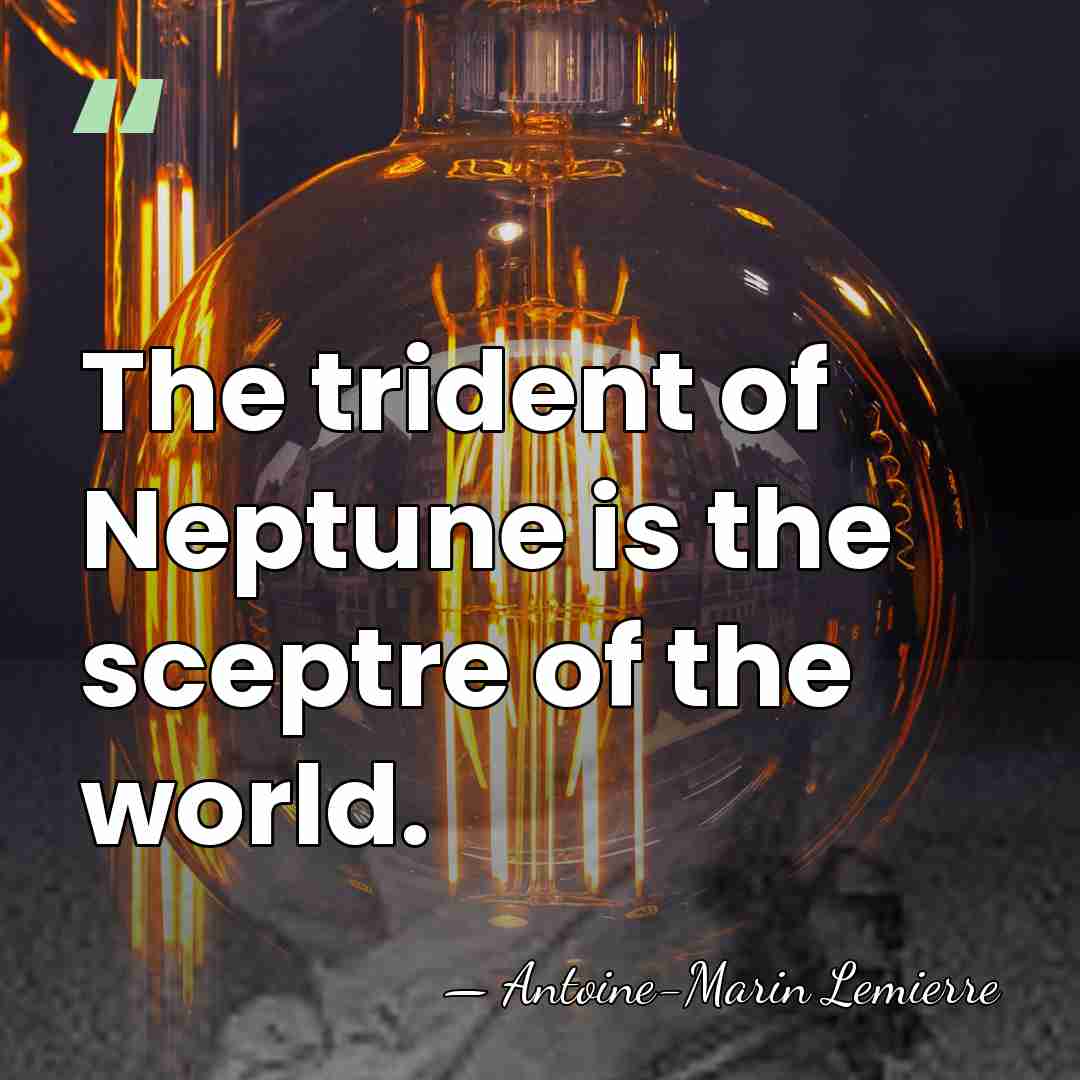 The trident of Neptune is the sceptre of the world. - Antoine-Marin Lemierre