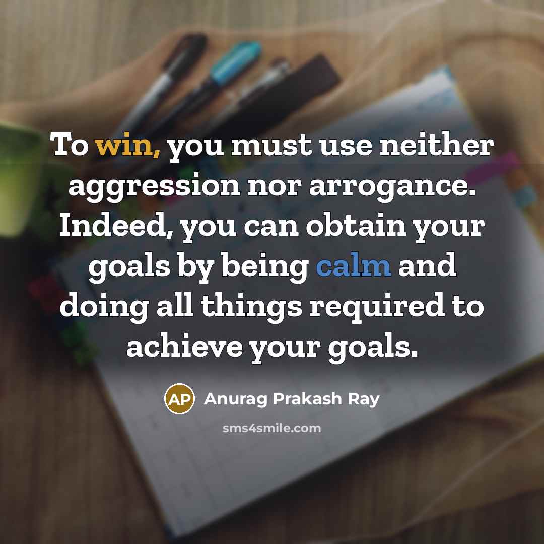 “To win, you must use neither aggression nor arrogance. Indeed,…” quote by Anurag Prakash Ray
