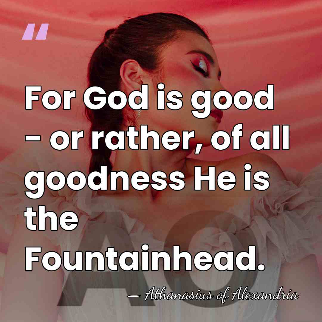 For God is good - or rather, of all goodness He is&hellip; - Athanasius of Alexandria