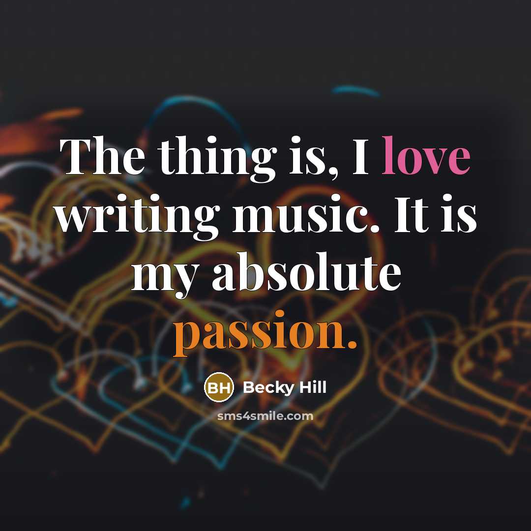 “The thing is, I love writing music. It is my…” quote by Becky Hill