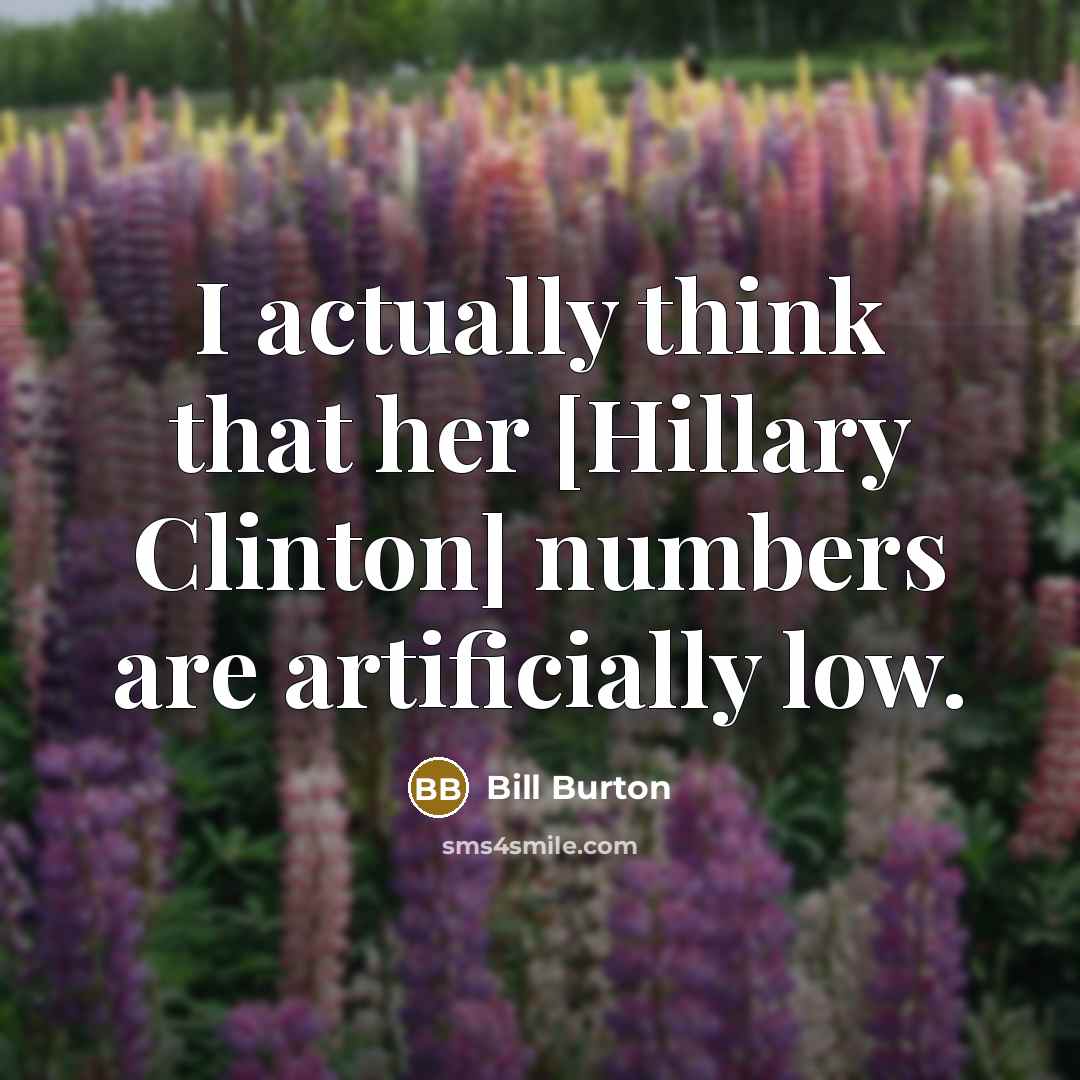 “I actually think that her [Hillary Clinton] numbers are artificially…” quote by Bill Burton
