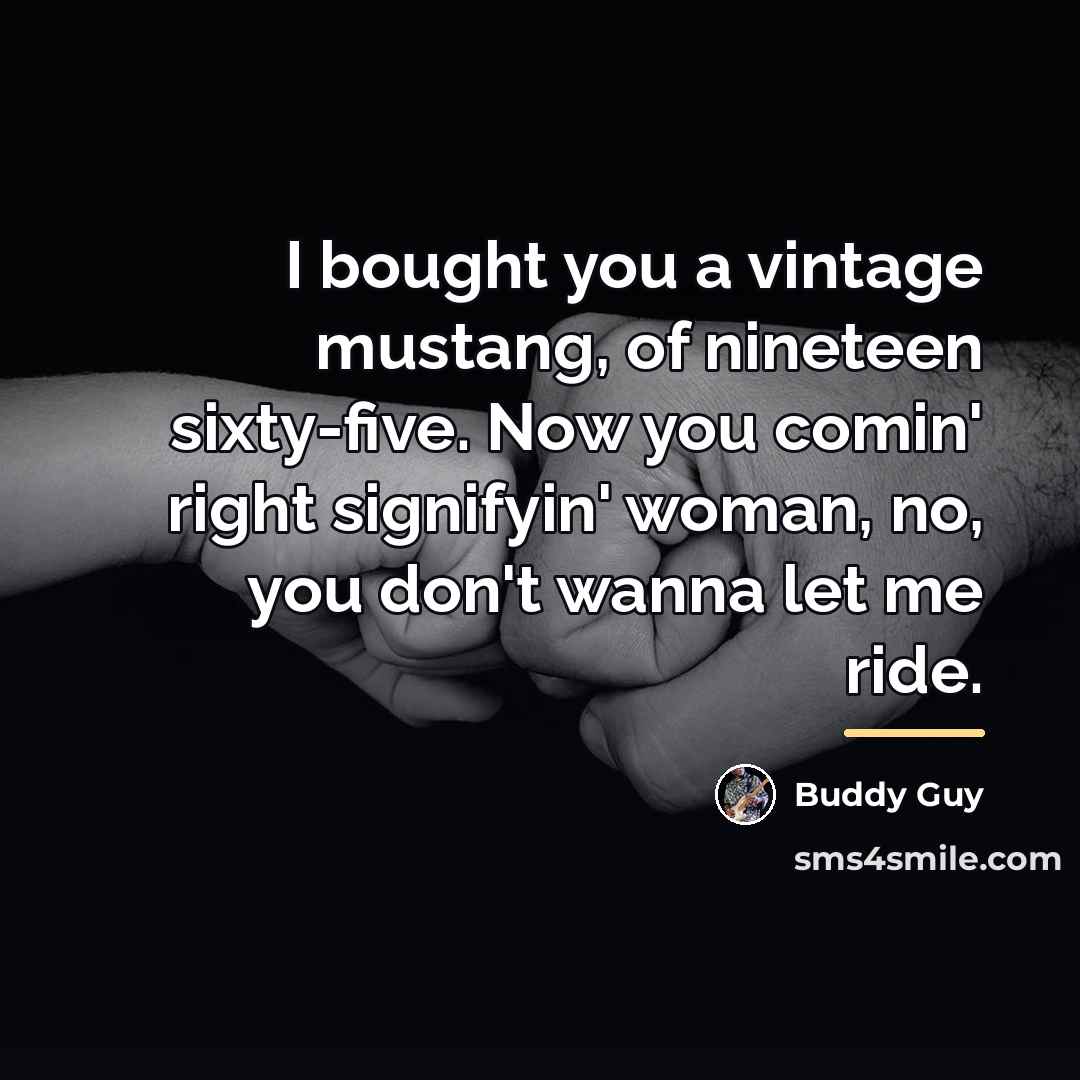 “I bought you a vintage mustang, of nineteen sixty-five. Now…” quote by Buddy Guy