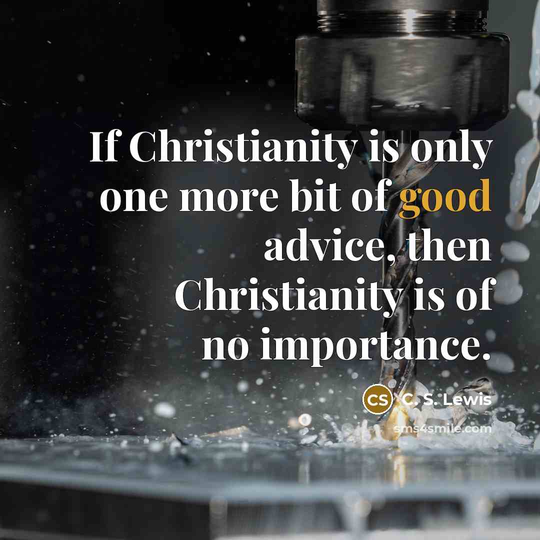 “If Christianity is only one more bit of good advice,…” quote by C. S. Lewis