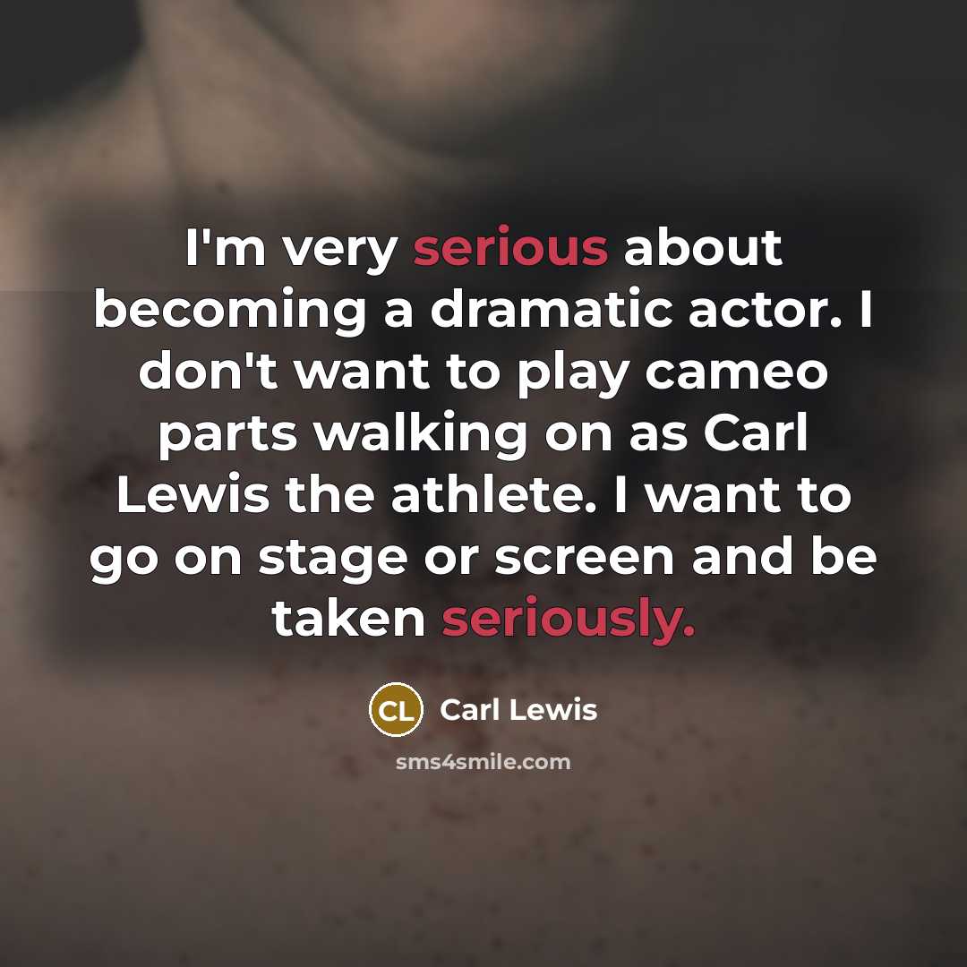 “I'm very serious about becoming a dramatic actor. I don't want to play cameo parts walking on as Carl Lewis the athlete. I want to go on stage or screen and be taken seriously.” quote by Carl Lewis