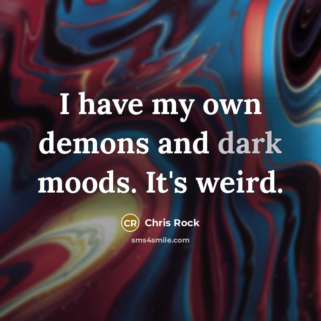“I have my own demons and dark moods. It's weird.…” quote by Chris Rock