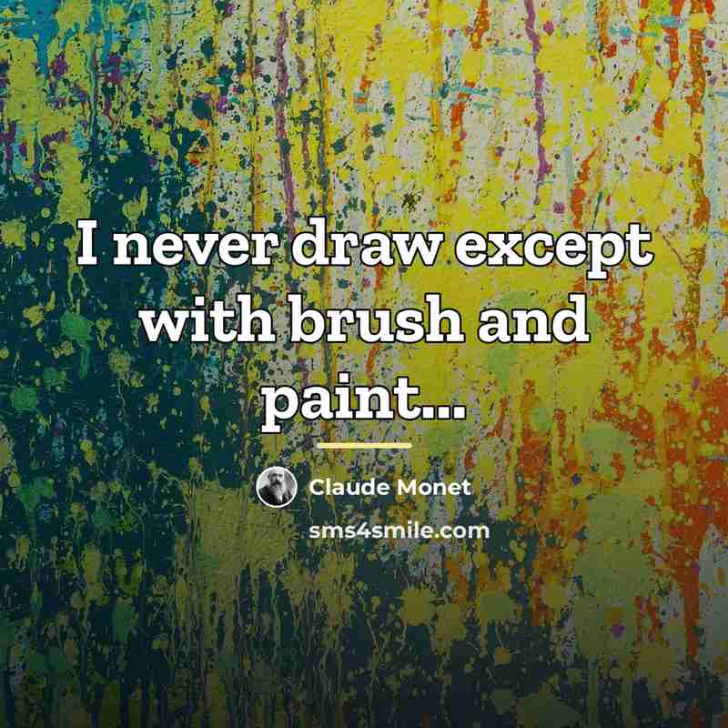“I never draw except with brush and paint...…” quote by Claude Monet