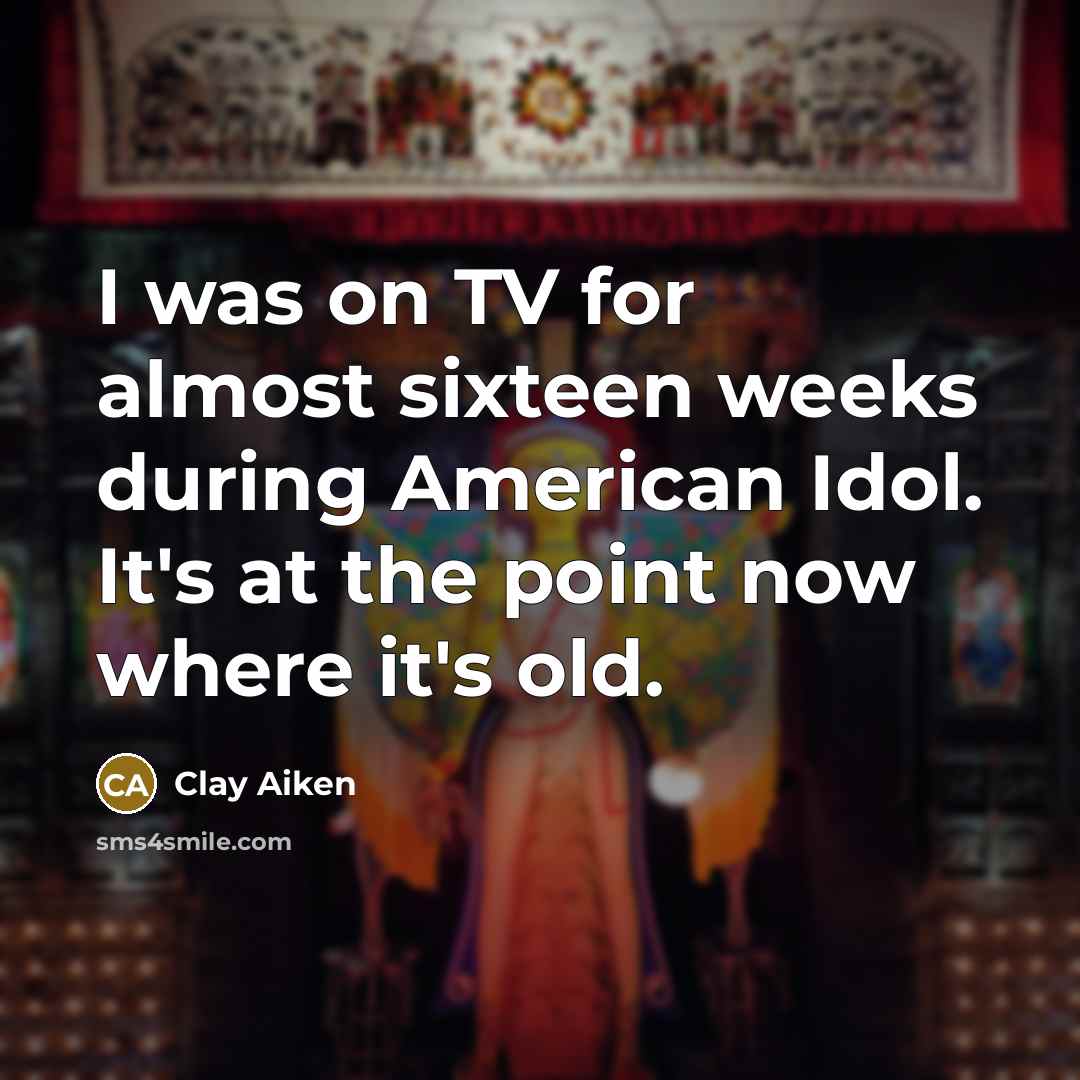 “I was on TV for almost sixteen weeks during American…” quote by Clay Aiken