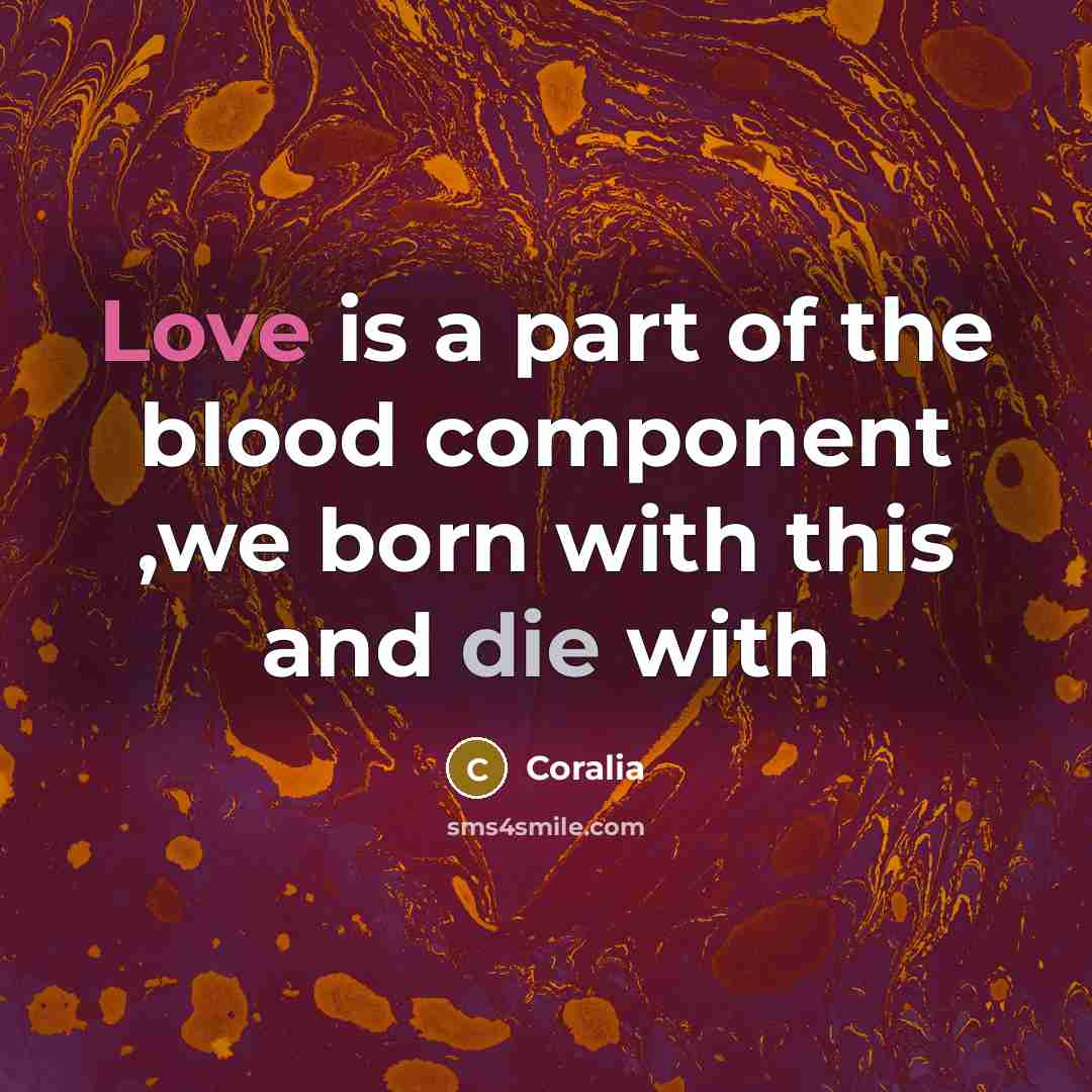 “Love is a part of the blood component ,we born with this and die with” quote by Coralia