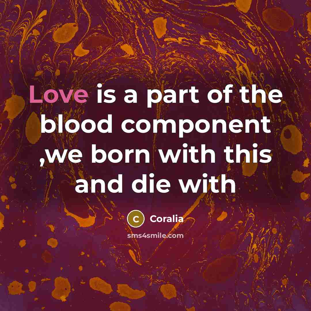 “Love is a part of the blood component ,we born…” quote by Coralia
