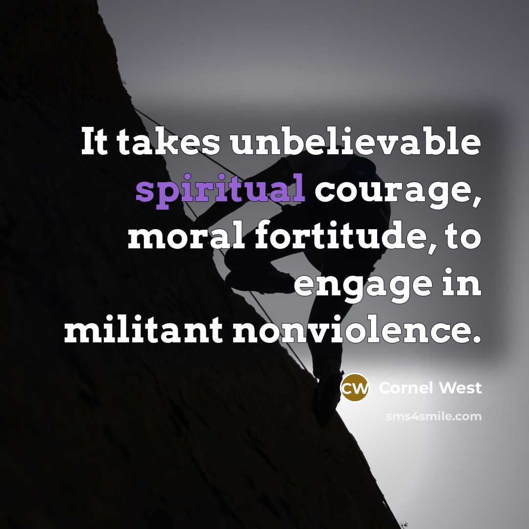 “It takes unbelievable spiritual courage, moral fortitude, to engage in…” quote by Cornel West