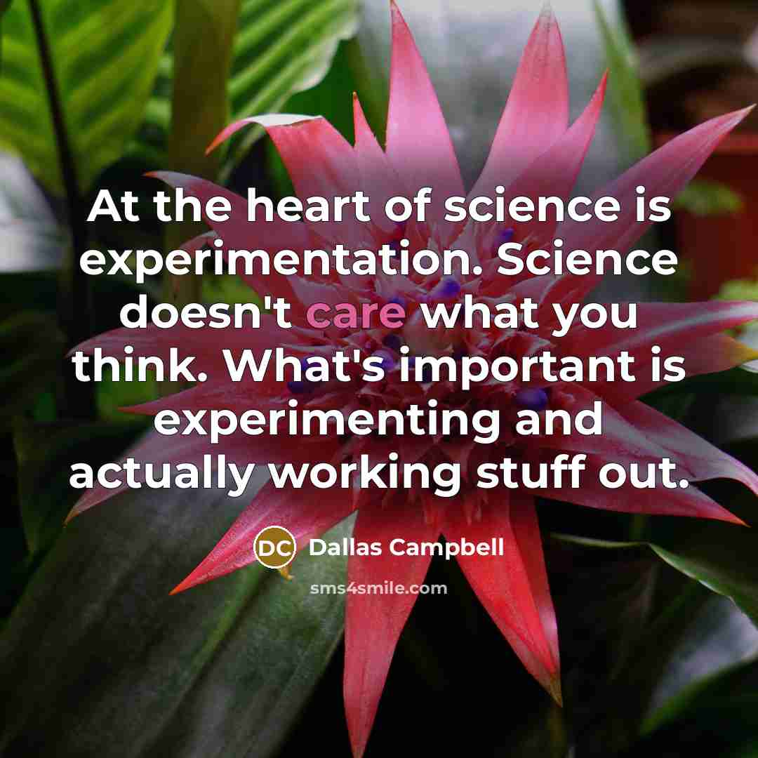 “At the heart of science is experimentation. Science doesn't care…” quote by Dallas Campbell