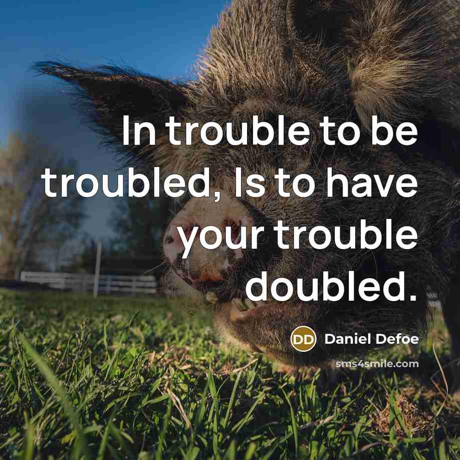 “In trouble to be troubled, Is to have your trouble…” quote by Daniel Defoe