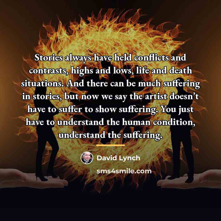 “Stories always have held conflicts and contrasts, highs and lows,…” quote by David Lynch