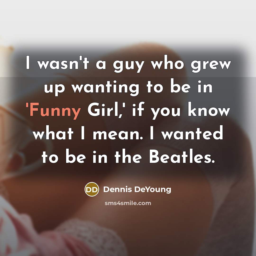 “I wasn't a guy who grew up wanting to be…” quote by Dennis DeYoung