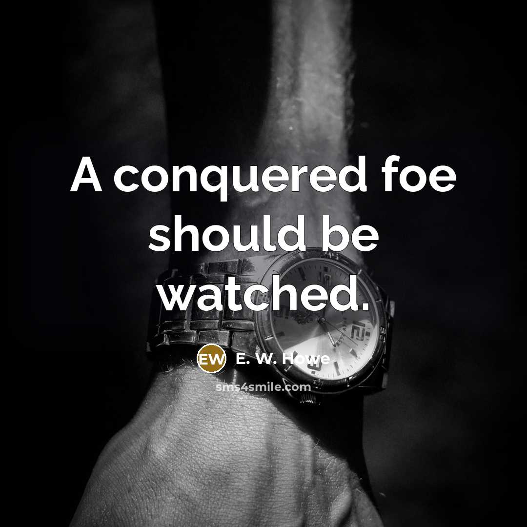 “A conquered foe should be watched.…” quote by E. W. Howe