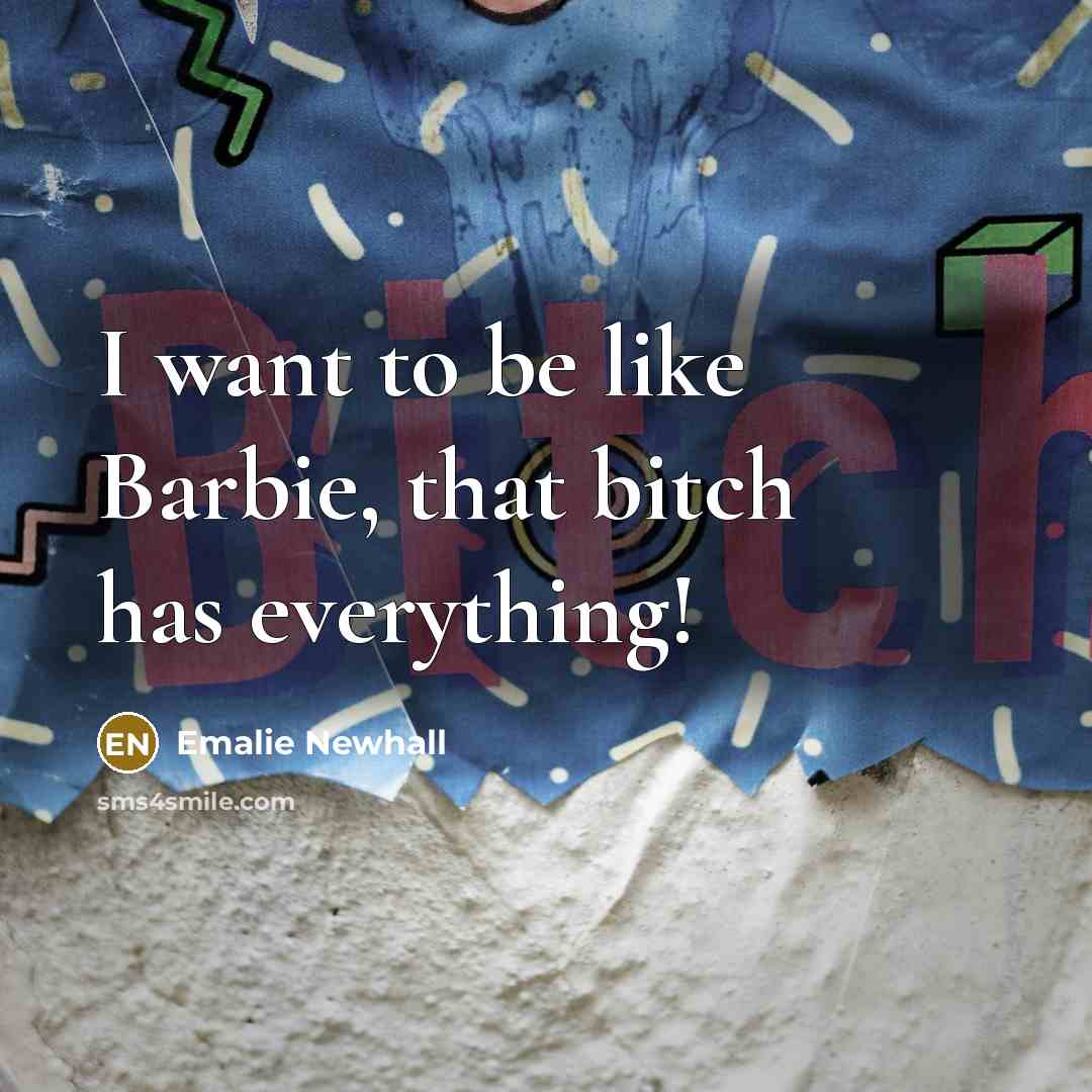 “I want to be like Barbie, that bitch has everything!…” quote by Emalie Newhall