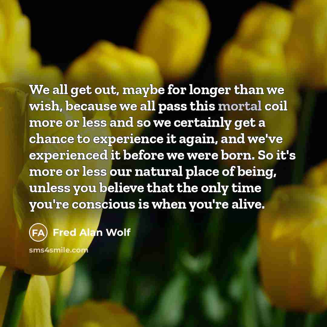 “We all get out, maybe for longer than we wish,…” quote by Fred Alan Wolf