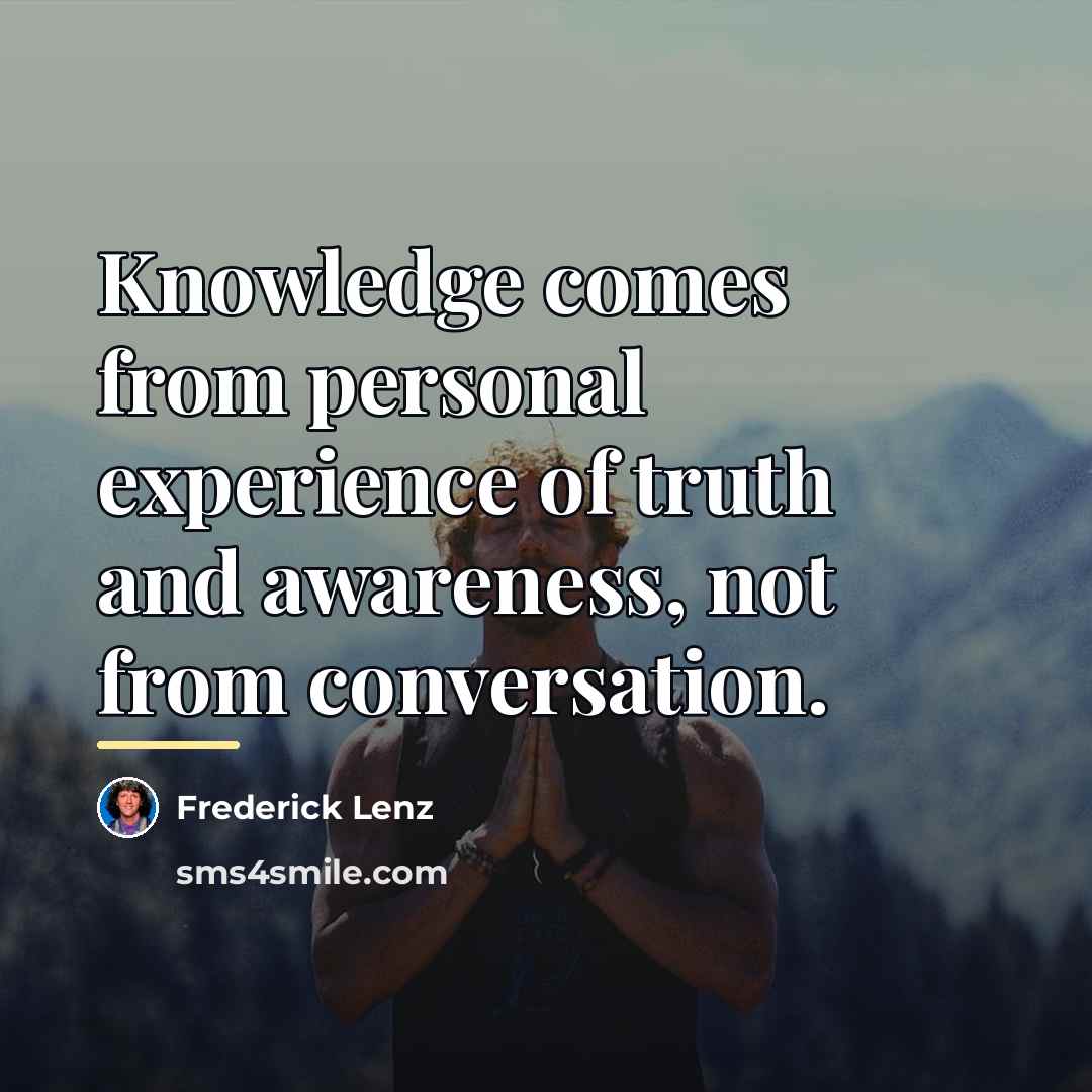 “Knowledge comes from personal experience of truth and awareness, not…” quote by Frederick Lenz